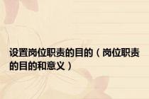 设置岗位职责的目的（岗位职责的目的和意义）