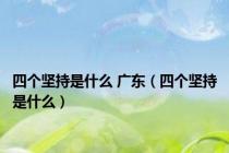 四个坚持是什么 广东（四个坚持是什么）