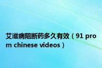 艾滋病阻断药多久有效（91 prom chinese videos）