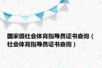 国家级社会体育指导员证书查询（社会体育指导员证书查询）