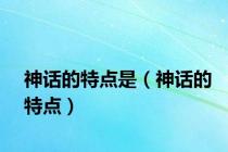 神话的特点是（神话的特点）