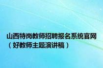 山西特岗教师招聘报名系统官网（好教师主题演讲稿）