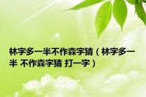 林字多一半不作森字猜（林字多一半 不作森字猜 打一字）
