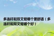 多连杆和双叉臂哪个更舒适（多连杆和双叉臂哪个好）