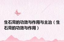 生石膏的功效与作用与主治（生石膏的功效与作用）