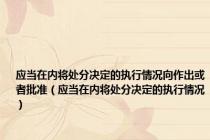 应当在内将处分决定的执行情况向作出或者批准（应当在内将处分决定的执行情况）
