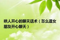 哄人开心的聊天话术（怎么逗女朋友开心聊天）
