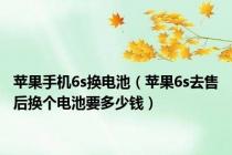 苹果手机6s换电池（苹果6s去售后换个电池要多少钱）