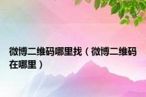 微博二维码哪里找（微博二维码在哪里）