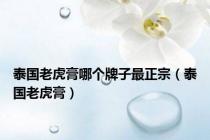泰国老虎膏哪个牌子最正宗（泰国老虎膏）