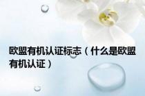 欧盟有机认证标志（什么是欧盟有机认证）