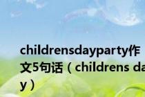 childrensdayparty作文5句话（childrens day）