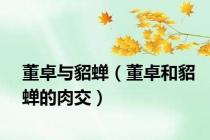 董卓与貂蝉（董卓和貂蝉的肉交）