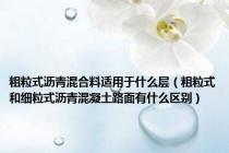 粗粒式沥青混合料适用于什么层（粗粒式和细粒式沥青混凝土路面有什么区别）