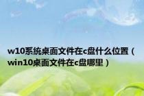 w10系统桌面文件在c盘什么位置（win10桌面文件在c盘哪里）