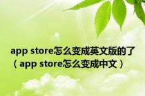 app store怎么变成英文版的了（app store怎么变成中文）