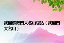 我国佛教四大名山包括（我国四大名山）