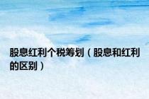 股息红利个税筹划（股息和红利的区别）