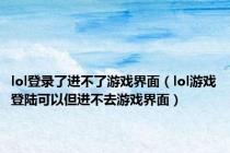 lol登录了进不了游戏界面（lol游戏登陆可以但进不去游戏界面）
