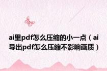 ai里pdf怎么压缩的小一点（ai导出pdf怎么压缩不影响画质）