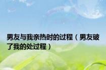 男友与我亲热时的过程（男友破了我的处过程）