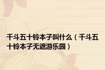 千斗五十铃本子叫什么（千斗五十铃本子无遮游乐园）
