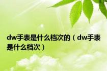 dw手表是什么档次的（dw手表是什么档次）
