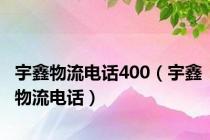 宇鑫物流电话400（宇鑫物流电话）