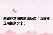 西藏林芝海拔高原反应（西藏林芝海拔多少米）
