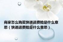 商家怎么购买快递运费险是什么意思（快递运费险是什么意思）