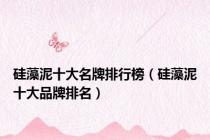 硅藻泥十大名牌排行榜（硅藻泥十大品牌排名）