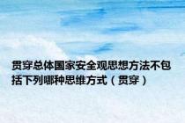 贯穿总体国家安全观思想方法不包括下列哪种思维方式（贯穿）