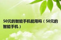 50元的智能手机能用吗（50元的智能手机）