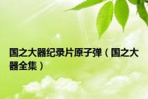 国之大器纪录片原子弹（国之大器全集）