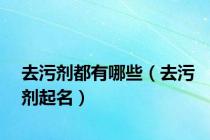 去污剂都有哪些（去污剂起名）