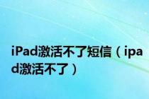 iPad激活不了短信（ipad激活不了）
