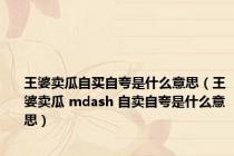 王婆卖瓜自买自夸是什么意思（王婆卖瓜 mdash 自卖自夸是什么意思）