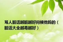 骂人脏话越脏越好问候他妈的（脏话大全越毒越好）