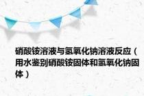 硝酸铵溶液与氢氧化钠溶液反应（用水鉴别硝酸铵固体和氢氧化钠固体）