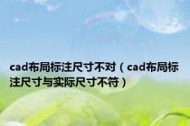 cad布局标注尺寸不对（cad布局标注尺寸与实际尺寸不符）