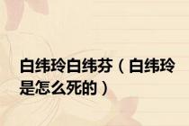 白纬玲白纬芬（白纬玲是怎么死的）