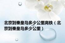 北京到秦皇岛多少公里高铁（北京到秦皇岛多少公里）
