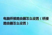 电脑桥接路由器怎么设置（桥接路由器怎么设置）