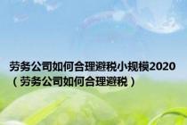 劳务公司如何合理避税小规模2020（劳务公司如何合理避税）
