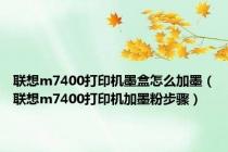 联想m7400打印机墨盒怎么加墨（联想m7400打印机加墨粉步骤）