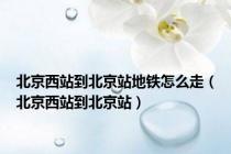 北京西站到北京站地铁怎么走（北京西站到北京站）