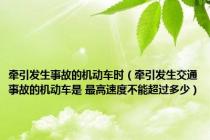 牵引发生事故的机动车时（牵引发生交通事故的机动车是 最高速度不能超过多少）