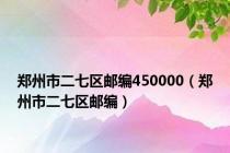 郑州市二七区邮编450000（郑州市二七区邮编）