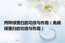 丙种球蛋白的功效与作用（免疫球蛋白的功效与作用）