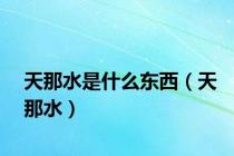 天那水是什么东西（天那水）